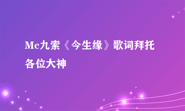 Mc九索《今生缘》歌词拜托各位大神