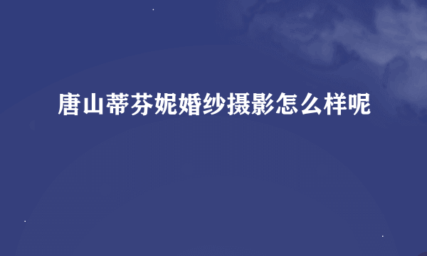 唐山蒂芬妮婚纱摄影怎么样呢