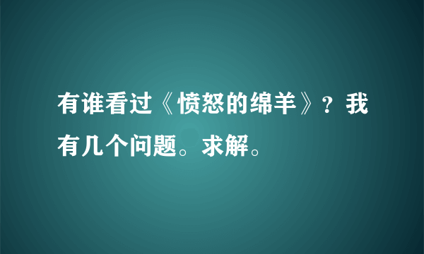 有谁看过《愤怒的绵羊》？我有几个问题。求解。