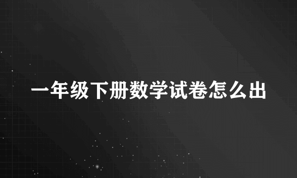 一年级下册数学试卷怎么出