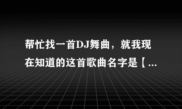 帮忙找一首DJ舞曲，就我现在知道的这首歌曲名字是【宝贝-Dj-慢摇先锋】，不是完整版... 因为