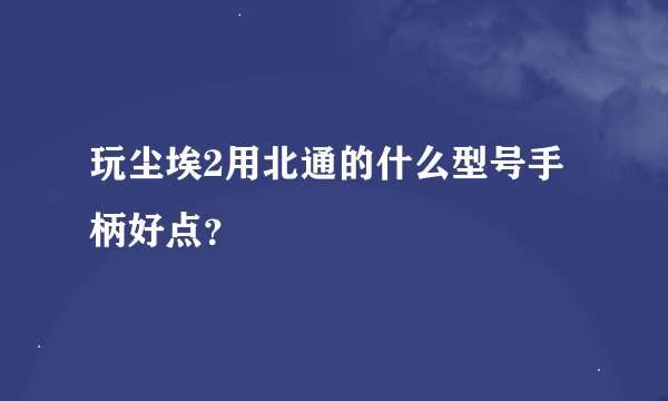 玩尘埃2用北通的什么型号手柄好点？