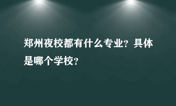 郑州夜校都有什么专业？具体是哪个学校？