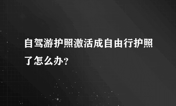 自驾游护照激活成自由行护照了怎么办？