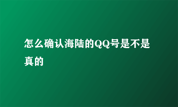 怎么确认海陆的QQ号是不是真的