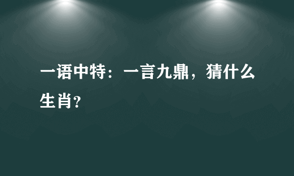 一语中特：一言九鼎，猜什么生肖？