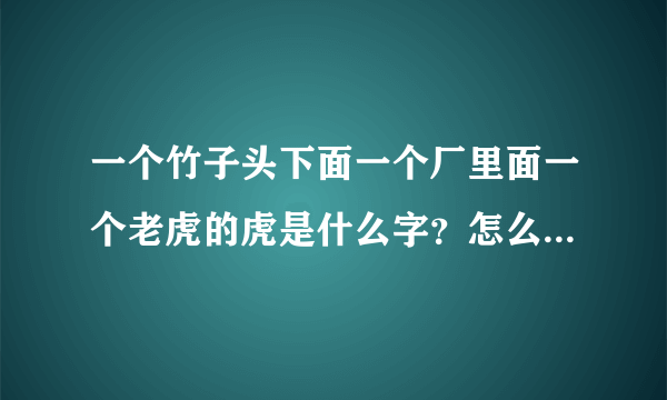 一个竹子头下面一个厂里面一个老虎的虎是什么字？怎么读和发音