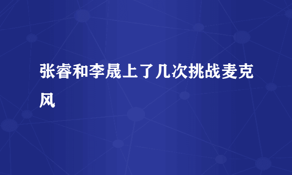 张睿和李晟上了几次挑战麦克风