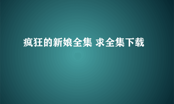 疯狂的新娘全集 求全集下载