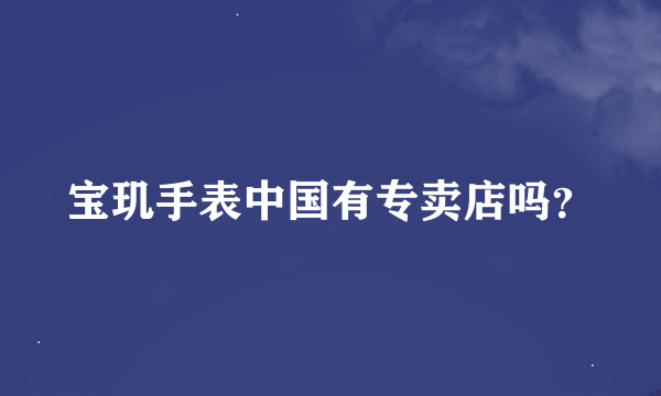 宝玑手表中国有专卖店吗？