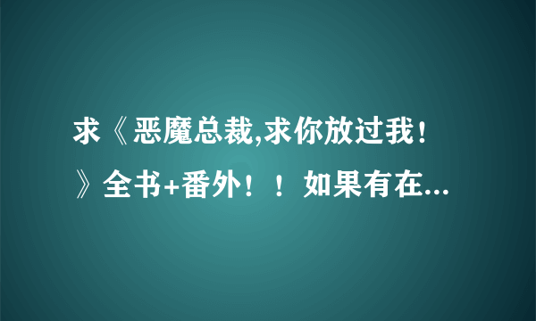 求《恶魔总裁,求你放过我！》全书+番外！！如果有在线联系哈！