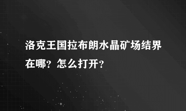 洛克王国拉布朗水晶矿场结界在哪？怎么打开？