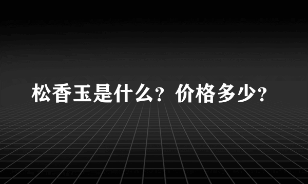 松香玉是什么？价格多少？