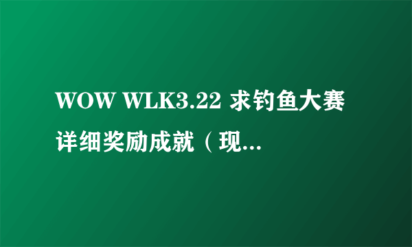 WOW WLK3.22 求钓鱼大赛详细奖励成就（现在最高的钓鱼技能是多少 不算装备鱼竿加成）