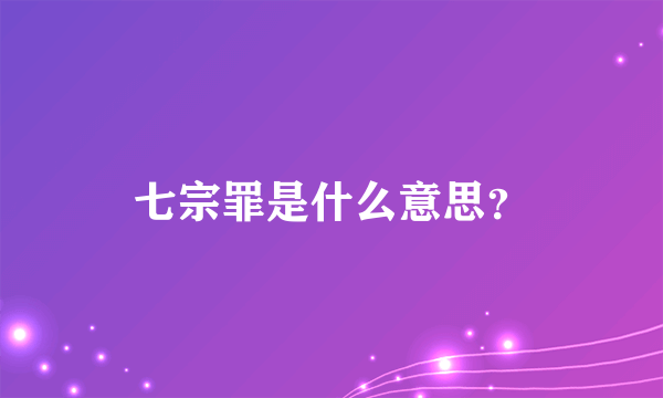 七宗罪是什么意思？