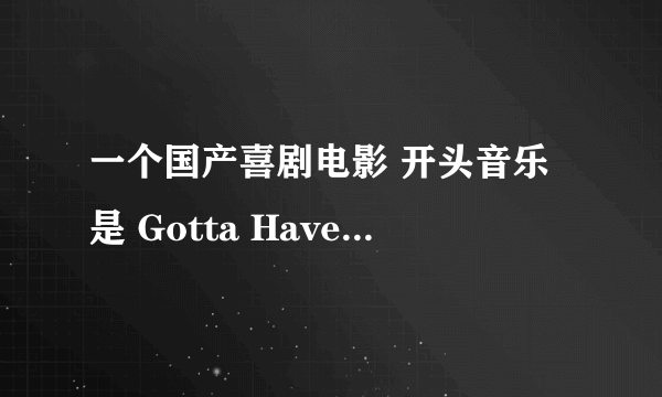 一个国产喜剧电影 开头音乐是 Gotta Have You