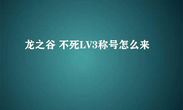 龙之谷 不死LV3称号怎么来