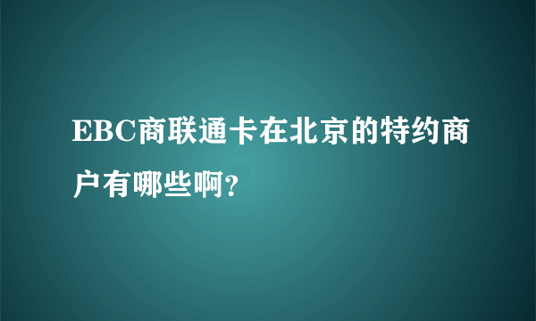 EBC商联通卡在北京的特约商户有哪些啊？