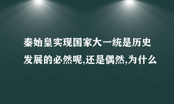 秦始皇实现国家大一统是历史发展的必然呢,还是偶然,为什么