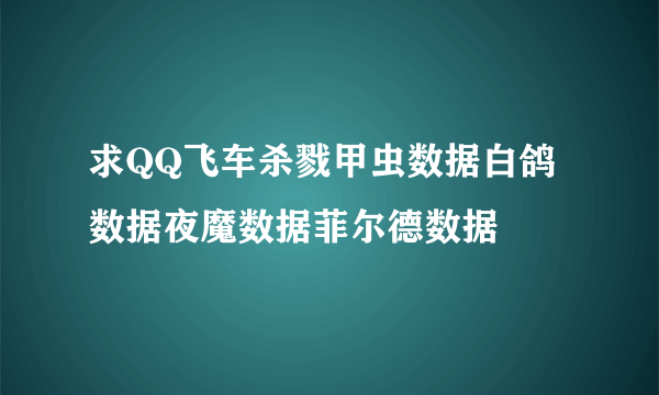 求QQ飞车杀戮甲虫数据白鸽数据夜魔数据菲尔德数据