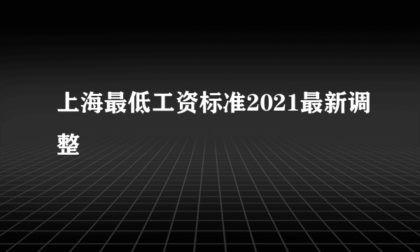 上海最低工资标准2021最新调整