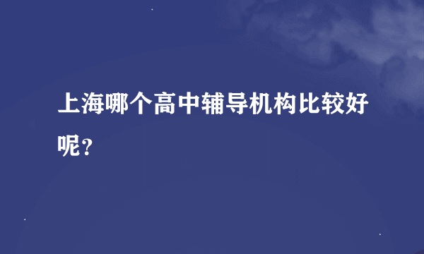 上海哪个高中辅导机构比较好呢？