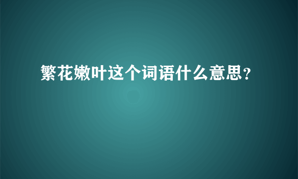 繁花嫩叶这个词语什么意思？