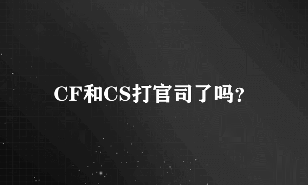 CF和CS打官司了吗？