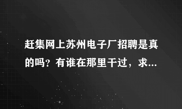 赶集网上苏州电子厂招聘是真的吗？有谁在那里干过，求详细告知。本人想去，