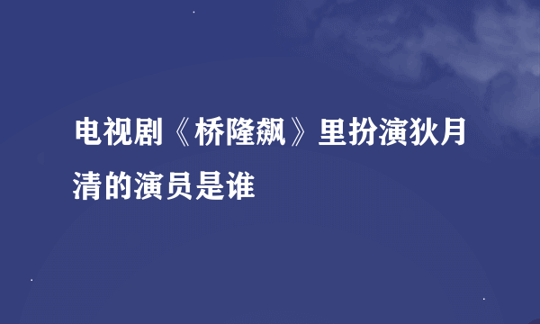 电视剧《桥隆飙》里扮演狄月清的演员是谁