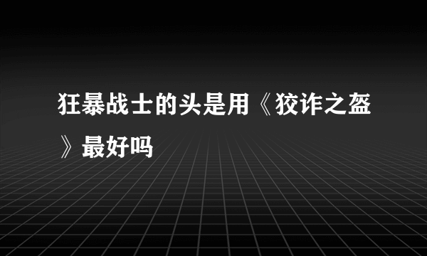 狂暴战士的头是用《狡诈之盔》最好吗