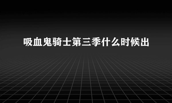 吸血鬼骑士第三季什么时候出