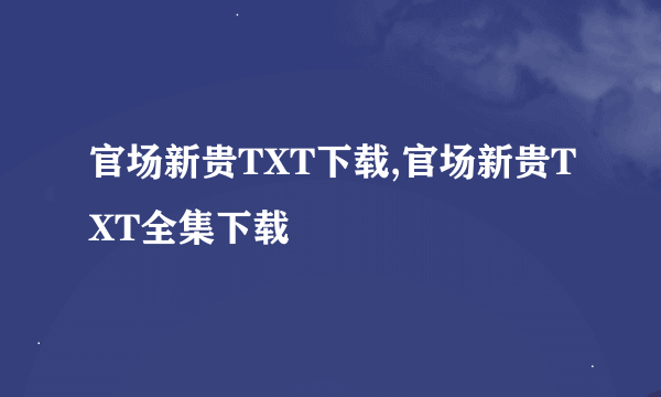 官场新贵TXT下载,官场新贵TXT全集下载