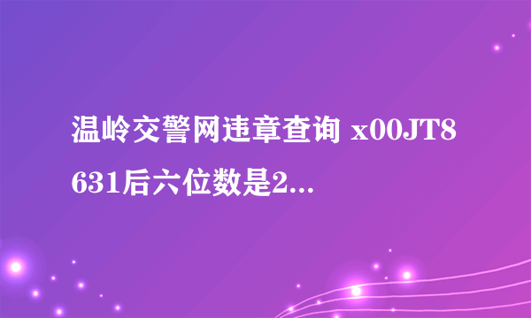 温岭交警网违章查询 x00JT8631后六位数是268680查一下违章5fx000d