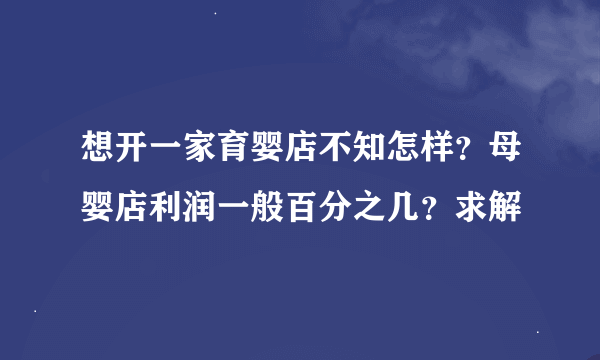 想开一家育婴店不知怎样？母婴店利润一般百分之几？求解