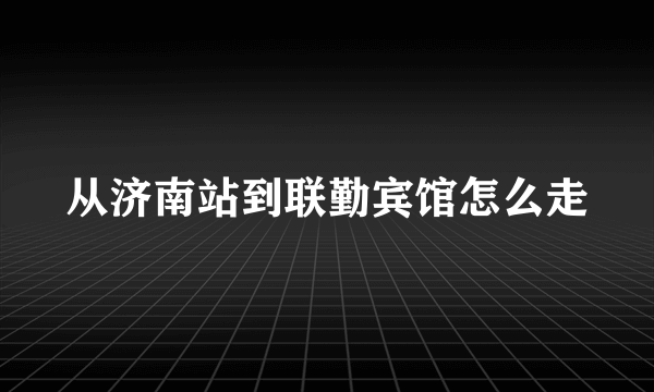 从济南站到联勤宾馆怎么走