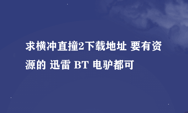 求横冲直撞2下载地址 要有资源的 迅雷 BT 电驴都可