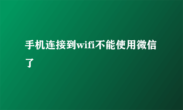 手机连接到wifi不能使用微信了