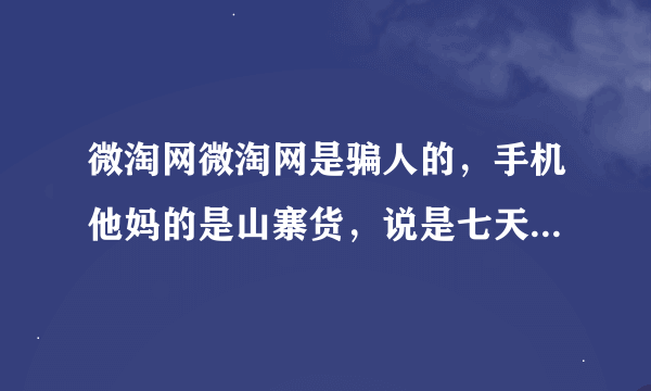 微淘网微淘网是骗人的，手机他妈的是山寨货，说是七天包退，买完了电话就打不通了