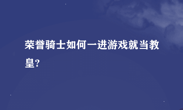 荣誉骑士如何一进游戏就当教皇?