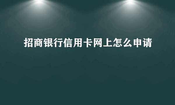 招商银行信用卡网上怎么申请