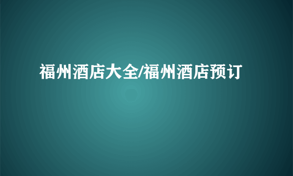 福州酒店大全/福州酒店预订