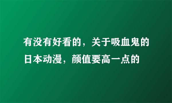 有没有好看的，关于吸血鬼的日本动漫，颜值要高一点的