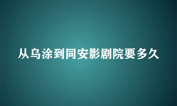 从乌涂到同安影剧院要多久