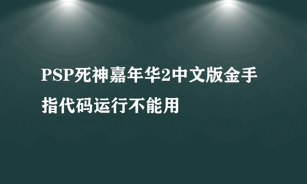 PSP死神嘉年华2中文版金手指代码运行不能用