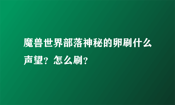 魔兽世界部落神秘的卵刷什么声望？怎么刷？