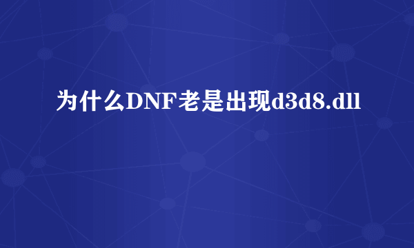 为什么DNF老是出现d3d8.dll