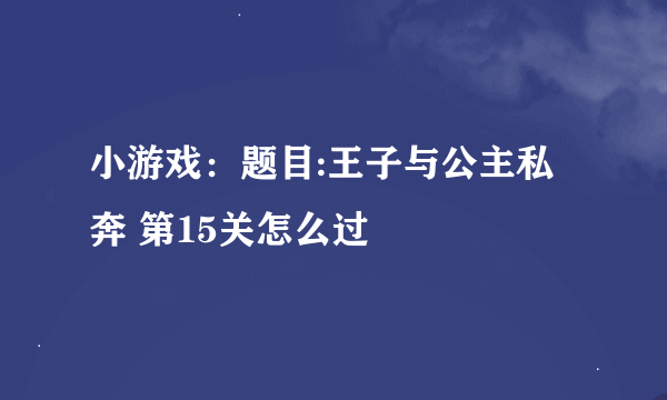 小游戏：题目:王子与公主私奔 第15关怎么过