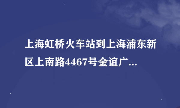 上海虹桥火车站到上海浦东新区上南路4467号金谊广场.具体路线.