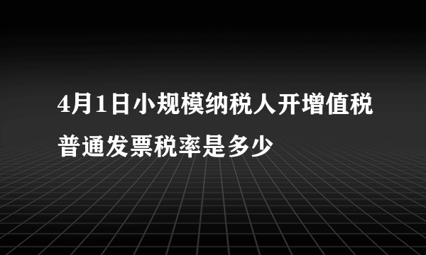 4月1日小规模纳税人开增值税普通发票税率是多少